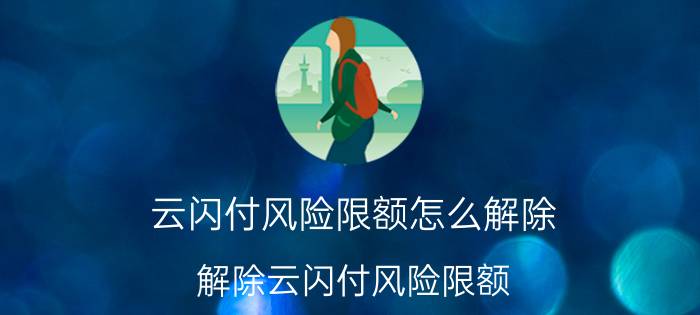 云闪付风险限额怎么解除 解除云闪付风险限额